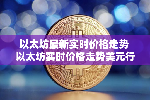以太坊最新实时价格走势 以太坊实时价格走势美元行情