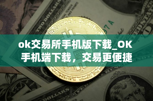 ok交易所手机版下载_OK 手机端下载，交易更便捷