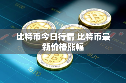 比特币今日行情 比特币最新价格涨幅