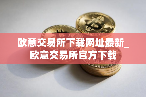 欧意交易所下载网址最新_欧意交易所官方下载