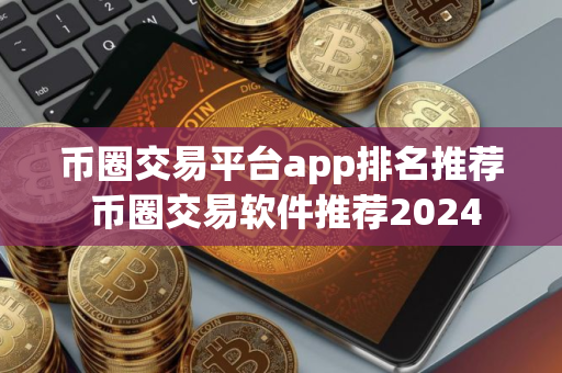 币圈交易平台app排名推荐 币圈交易软件推荐2024