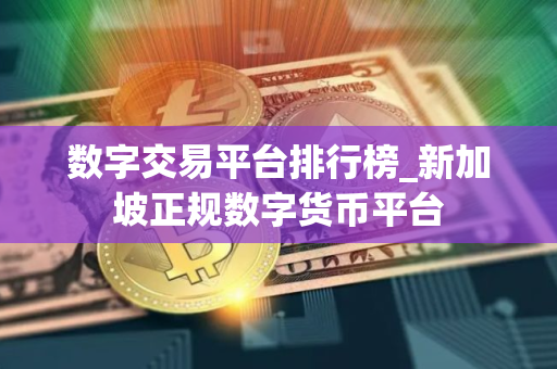 数字交易平台排行榜_新加坡正规数字货币平台