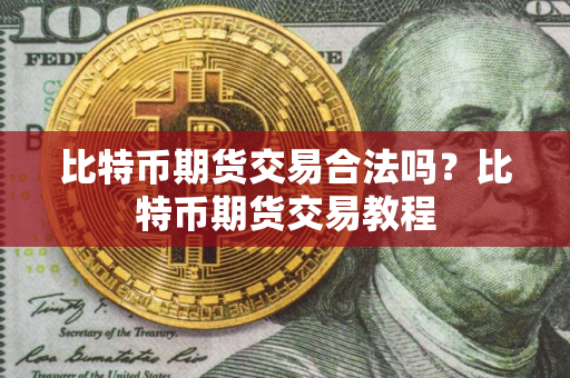 比特币期货交易合法吗？比特币期货交易教程