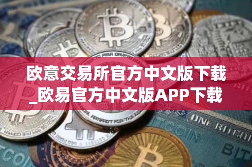 欧意交易所官方中文版下载_欧易官方中文版APP下载