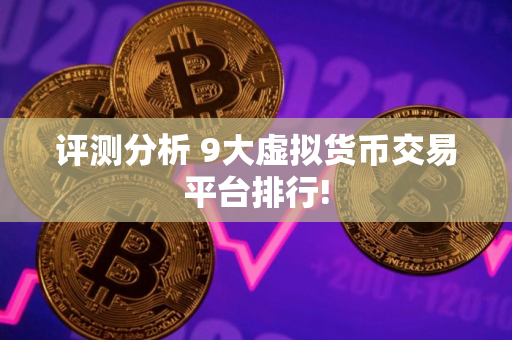 评测分析 9大虚拟货币交易平台排行!