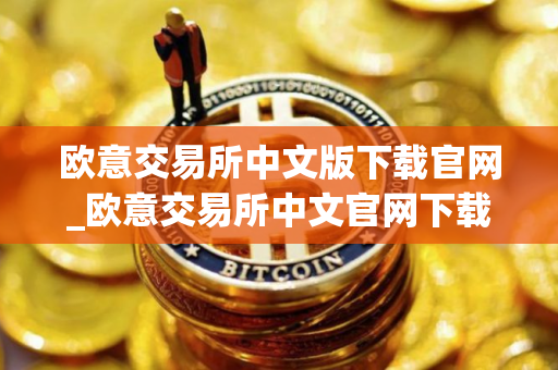 欧意交易所中文版下载官网_欧意交易所中文官网下载
