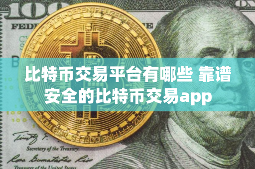 比特币交易平台有哪些 靠谱安全的比特币交易app