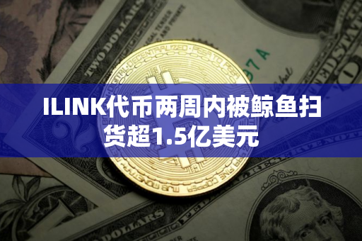 ILINK代币两周内被鲸鱼扫货超1.5亿美元
