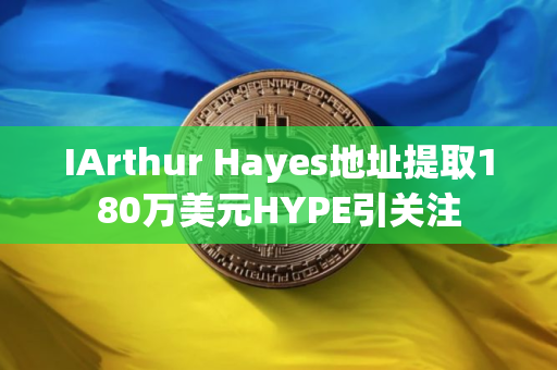 IArthur Hayes地址提取180万美元HYPE引关注