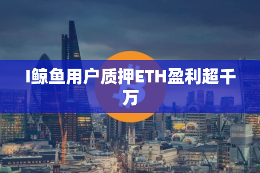 I鲸鱼用户质押ETH盈利超千万