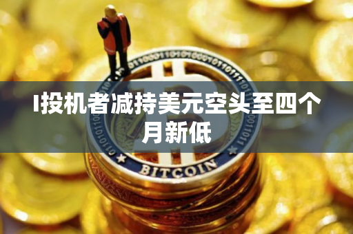 I投机者减持美元空头至四个月新低