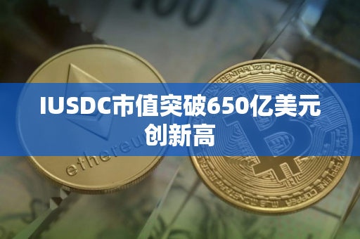 IUSDC市值突破650亿美元创新高