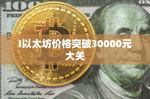 I以太坊价格突破30000元大关