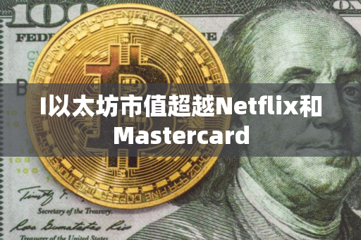 I以太坊市值超越Netflix和Mastercard