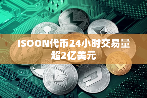 ISOON代币24小时交易量超2亿美元 ISOON代币24小时交易量超2亿美元