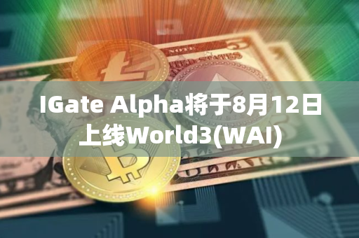 IGate Alpha将于8月12日上线World3(WAI) IGate Alpha将于8月12日上线World3(WAI)