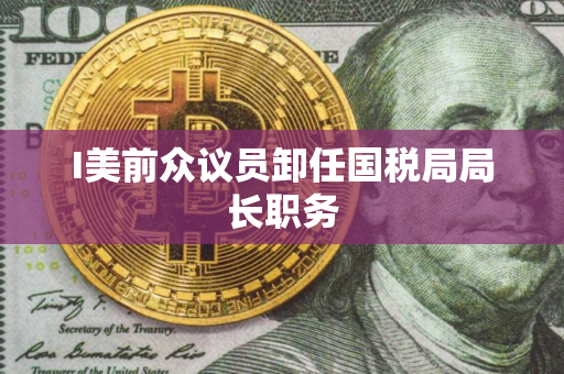 I美前众议员卸任国税局局长职务