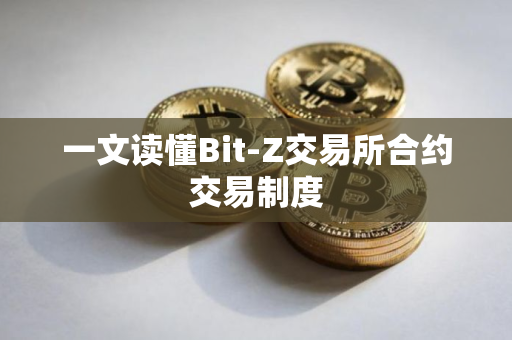 一文读懂Bit-Z交易所合约交易制度