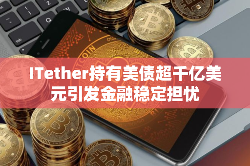 ITether持有美债超千亿美元引发金融稳定担忧