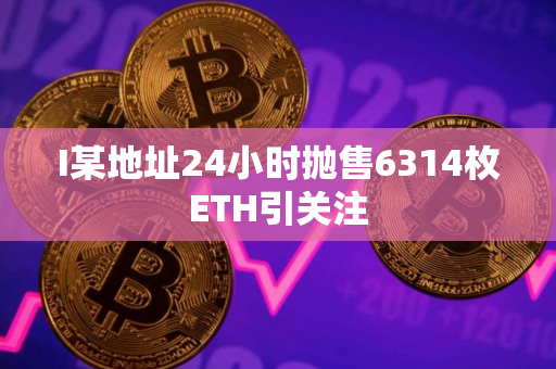 I某地址24小时抛售6314枚ETH引关注