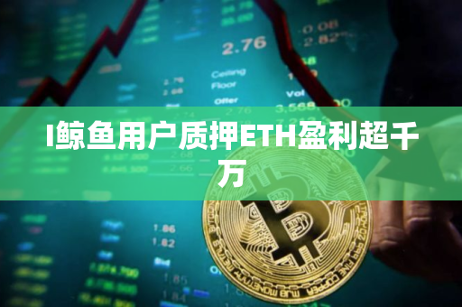 I鲸鱼用户质押ETH盈利超千万