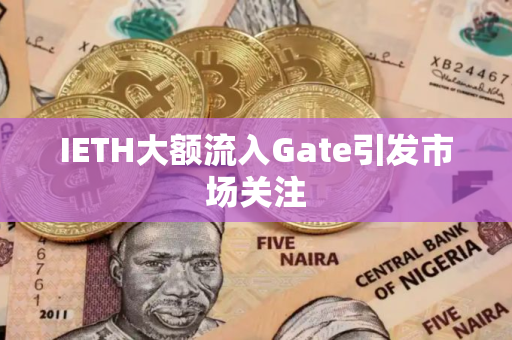 IETH大额流入Gate引发市场关注