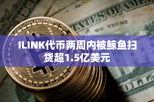 ILINK代币两周内被鲸鱼扫货超1.5亿美元
