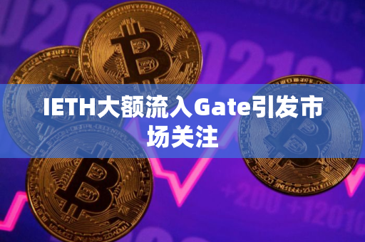IETH大额流入Gate引发市场关注