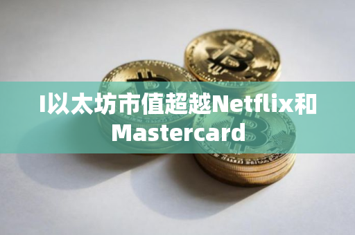 I以太坊市值超越Netflix和Mastercard