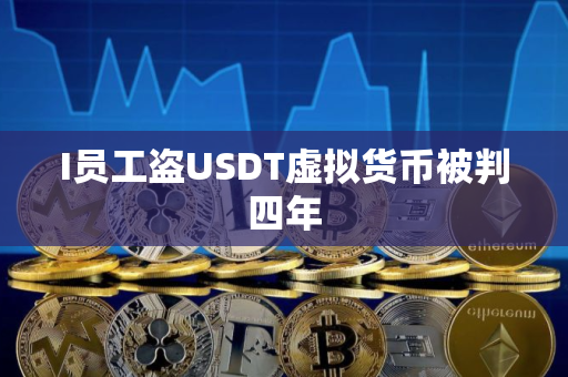 I员工盗USDT虚拟货币被判四年