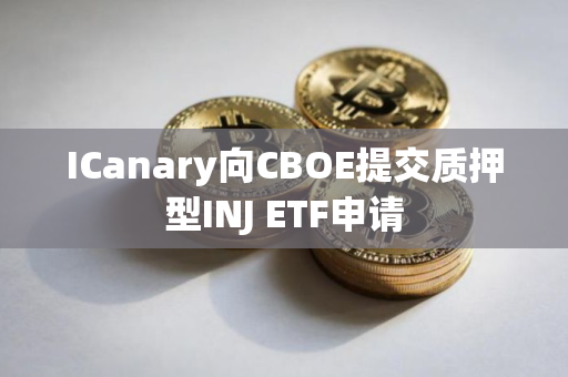 ICanary向CBOE提交质押型INJ ETF申请
