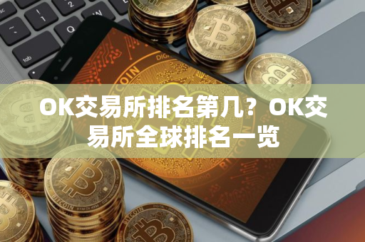 OK交易所排名第几？OK交易所全球排名一览