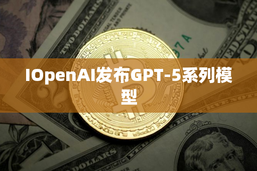 IOpenAI发布GPT-5系列模型