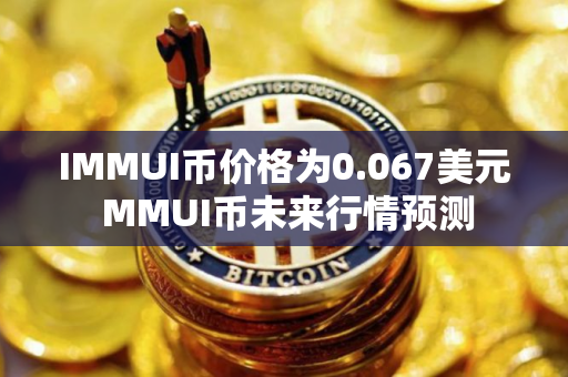 IMMUI币价格为0.067美元 MMUI币未来行情预测