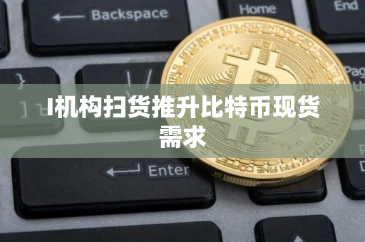 I机构扫货推升比特币现货需求