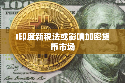I印度新税法或影响加密货币市场