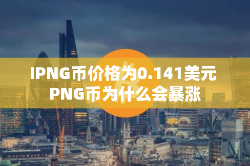 IPNG币价格为0.141美元 PNG币为什么会暴涨