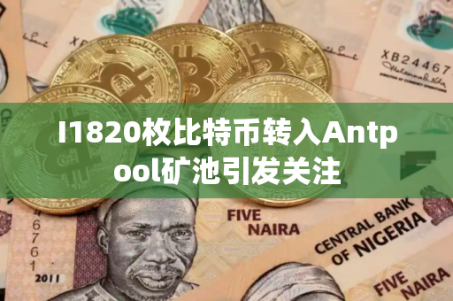 I1820枚比特币转入Antpool矿池引发关注