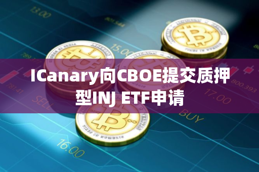 ICanary向CBOE提交质押型INJ ETF申请