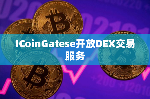 ICoinGatese开放DEX交易服务 ICoinGatese开放DEX交易服务