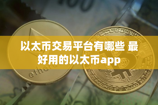以太币交易平台有哪些 最好用的以太币app