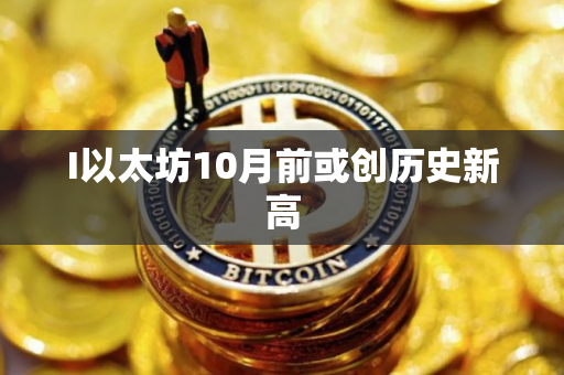 I以太坊10月前或创历史新高