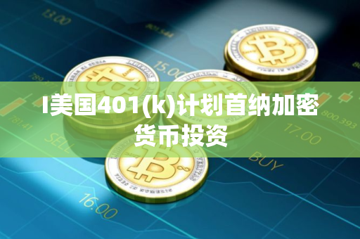 I美国401(k)计划首纳加密货币投资