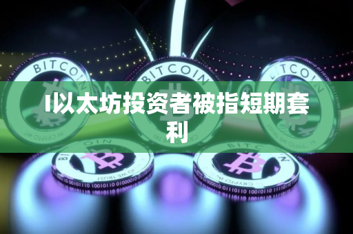 I以太坊投资者被指短期套利