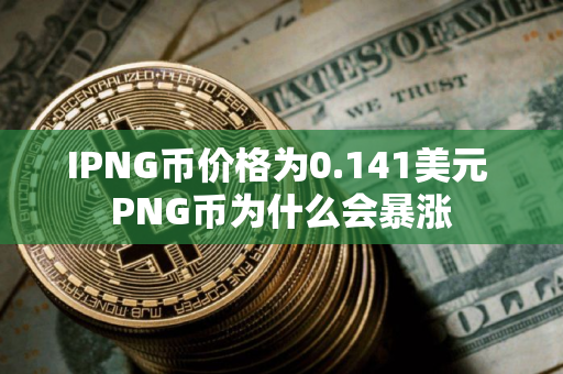 IPNG币价格为0.141美元 PNG币为什么会暴涨 IPNG币价格为0.141美元 PNG币为什么会暴涨