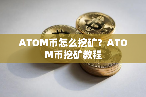 ATOM币怎么挖矿？ATOM币挖矿教程
