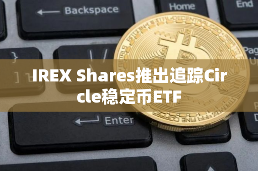 IREX Shares推出追踪Circle稳定币ETF