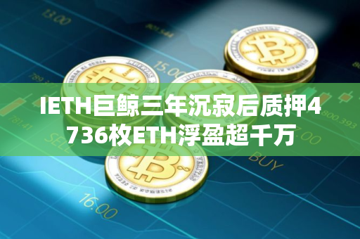 IETH巨鲸三年沉寂后质押4736枚ETH浮盈超千万