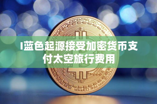 I蓝色起源接受加密货币支付太空旅行费用