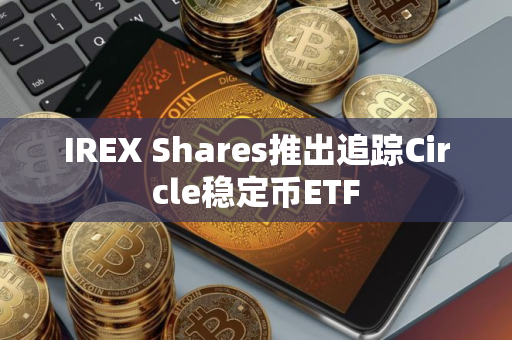 IREX Shares推出追踪Circle稳定币ETF